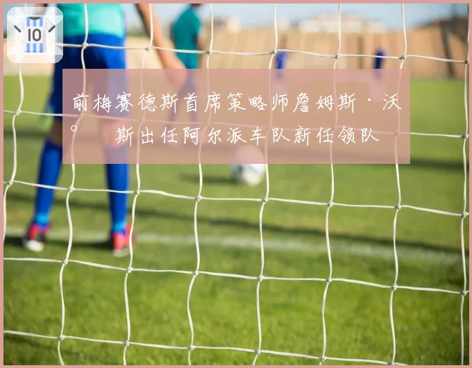 前梅赛德斯首席策略师詹姆斯·沃尔斯出任阿尔派车队新任领队