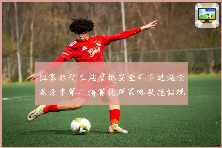 拉塞尔荷兰站虚拟安全车下进站捡漏夺季军,梅赛德斯策略被指钻规则空子