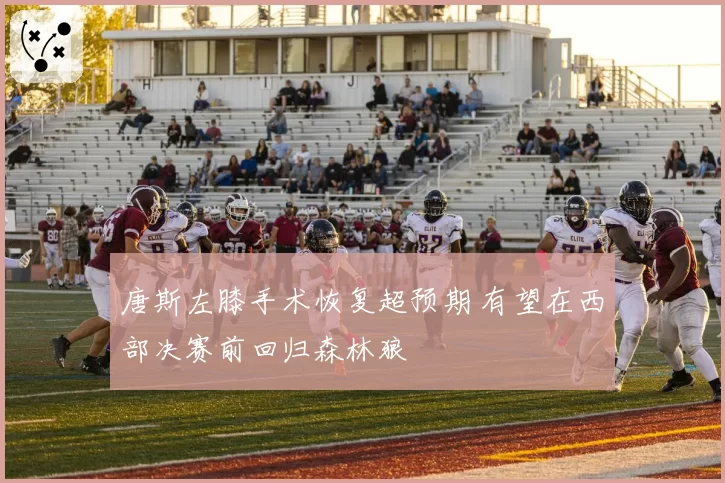 唐斯左膝手术恢复超预期 有望在西部决赛前回归森林狼