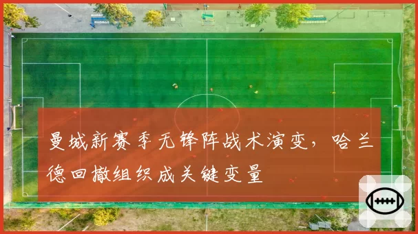 曼城新赛季无锋阵战术演变，哈兰德回撤组织成关键变量
