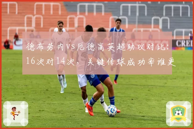 德布劳内vs厄德高英超助攻对比：16次对14次，关键传球成功率谁更强？
