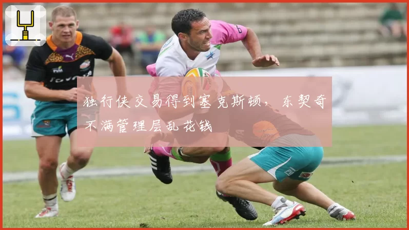独行侠交易得到塞克斯顿,东契奇不满管理层乱花钱