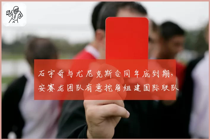 石宇奇与尤尼克斯合同年底到期,安赛龙团队有意挖角组建国际联队?