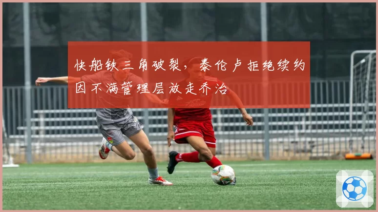 快船铁三角破裂,泰伦卢拒绝续约因不满管理层放走乔治