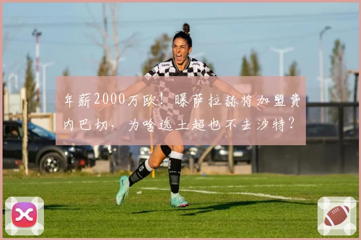 年薪2000万欧！曝萨拉赫将加盟费内巴切，为啥选土超也不去沙特？