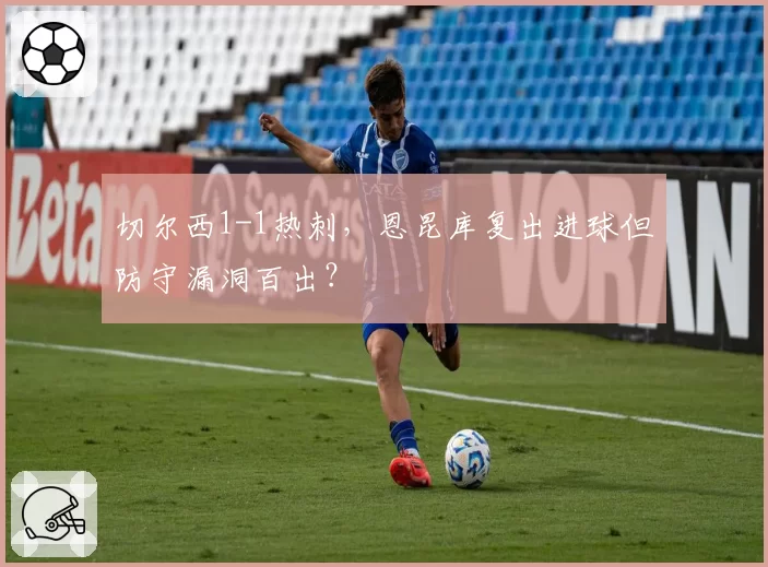 切尔西1-1热刺，恩昆库复出进球但防守漏洞百出？
