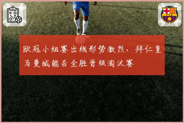 欧冠小组赛出线形势激烈,拜仁皇马曼城能否全胜晋级淘汰赛