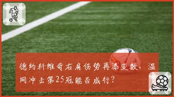 德约科维奇右肩伤势再添变数，温网冲击第25冠能否成行？
