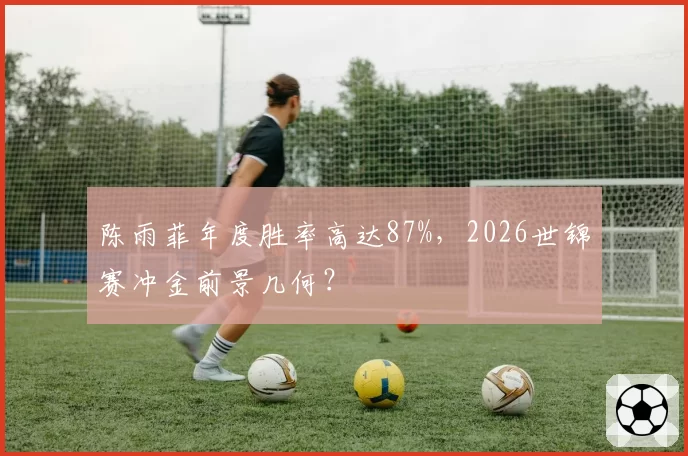 陈雨菲年度胜率高达87%,2026世锦赛冲金前景几何?