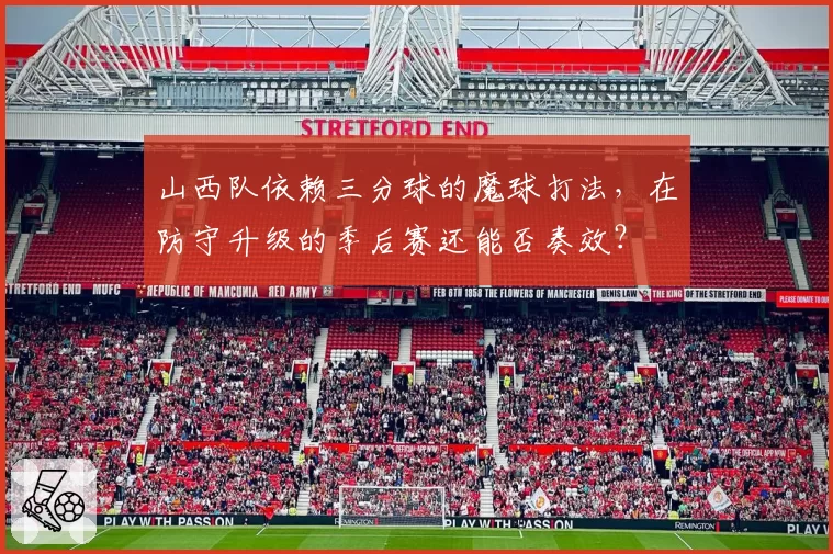 山西队依赖三分球的魔球打法，在防守升级的季后赛还能否奏效？