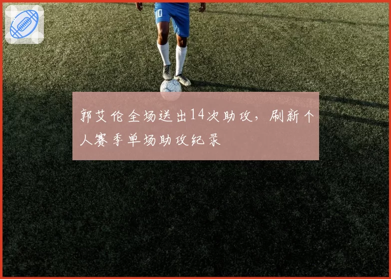 郭艾伦全场送出14次助攻,刷新个人赛季单场助攻纪录