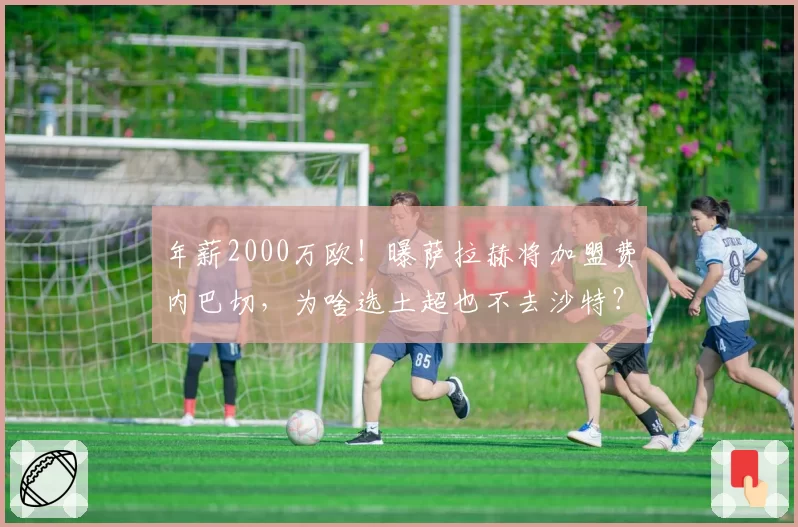 年薪2000万欧！曝萨拉赫将加盟费内巴切，为啥选土超也不去沙特？