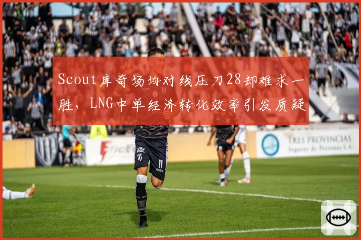 Scout库奇场均对线压刀28却难求一胜,LNG中单经济转化效率引发质疑?