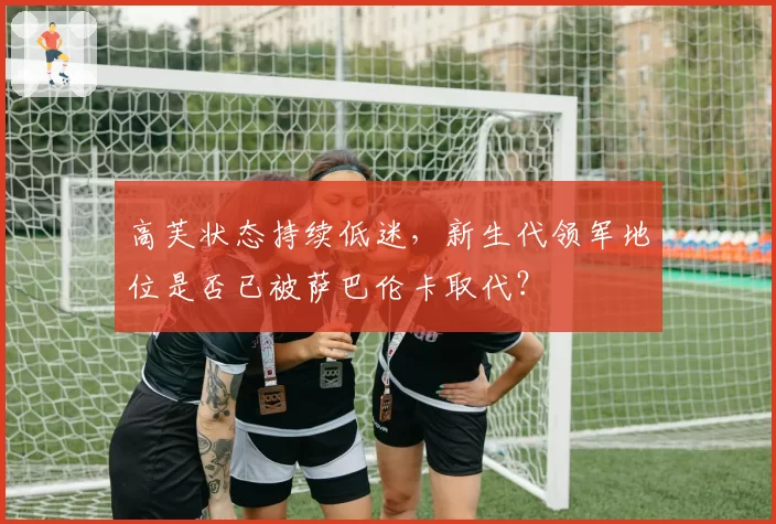 高芙状态持续低迷，新生代领军地位是否已被萨巴伦卡取代？