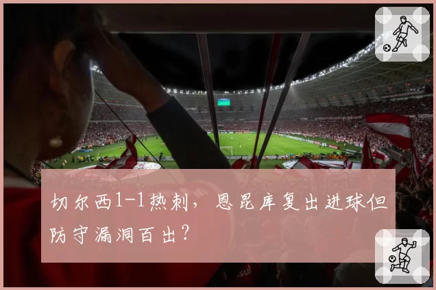 切尔西1-1热刺，恩昆库复出进球但防守漏洞百出？