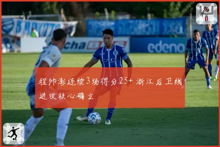 程帅澎连续3场得分25+ 浙江后卫线进攻核心确立