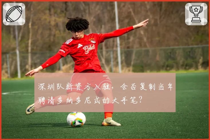 深圳队新资方入驻，会否复制当年聘请多纳多尼式的大手笔？