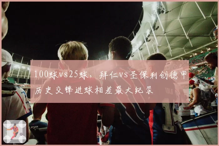 100球vs25球，拜仁vs圣保利创德甲历史交锋进球相差最大纪录